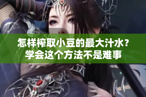 怎樣榨取小豆的最大汁水？學(xué)會(huì)這個(gè)方法不是難事