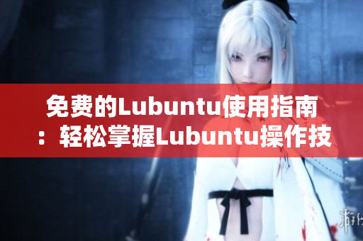 免費(fèi)的Lubuntu使用指南：輕松掌握Lubuntu操作技巧及應(yīng)用實(shí)例