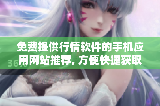 免費(fèi)提供行情軟件的手機(jī)應(yīng)用網(wǎng)站推薦, 方便快捷獲取實(shí)時(shí)投資信息