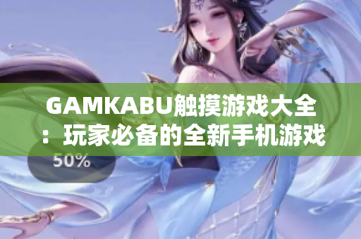 GAMKABU觸摸游戲大全：玩家必備的全新手機(jī)游戲集錦