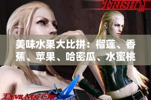 美味水果大比拼：榴蓮、香蕉、蘋(píng)果、哈密瓜、水蜜桃，哪款最受歡迎？