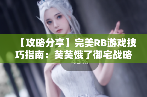 【攻略分享】完美RB游戲技巧指南：芙芙餓了御宅戰(zhàn)略全解析