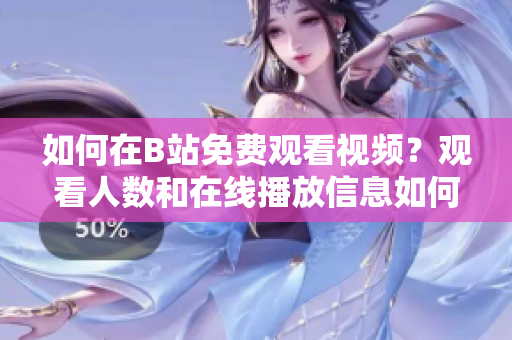 如何在B站免費觀看視頻？觀看人數(shù)和在線播放信息如何獲??？