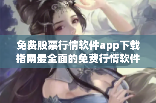 免費股票行情軟件app下載指南最全面的免費行情軟件推薦及下載攻略