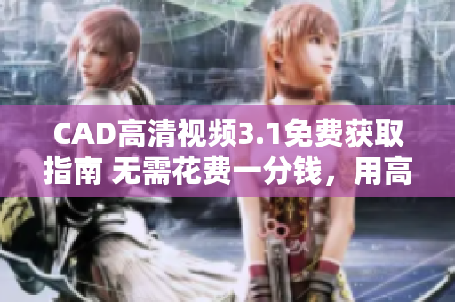 CAD高清視頻3.1免費(fèi)獲取指南 無(wú)需花費(fèi)一分錢(qián)，用高清視頻輕松掌握CAD技能