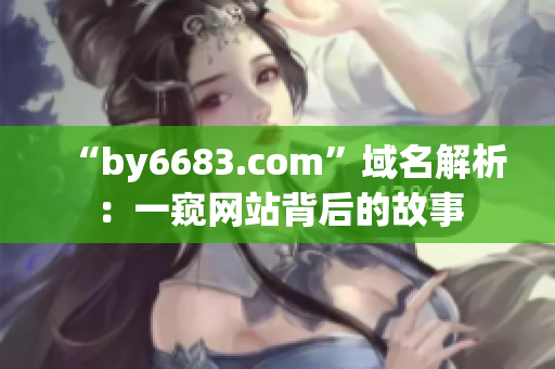 “by6683.com”域名解析：一窺網(wǎng)站背后的故事