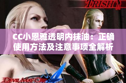 CC小恩雅透明內(nèi)抹油：正確使用方法及注意事項(xiàng)全解析