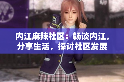 內(nèi)江麻辣社區(qū)：暢談內(nèi)江，分享生活，探討社區(qū)發(fā)展