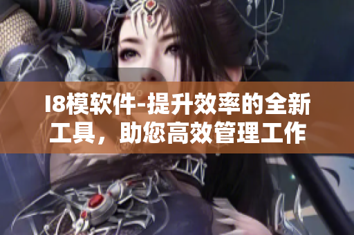 I8模軟件-提升效率的全新工具，助您高效管理工作