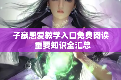 子豪恩愛教學(xué)入口免費閱讀  重要知識全匯總