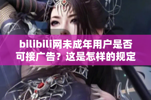 bilibili網(wǎng)未成年用戶是否可接廣告？這是怎樣的規(guī)定？