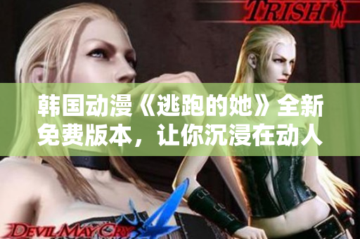 韓國動漫《逃跑的她》全新免費版本，讓你沉浸在動人故事的絢爛世界