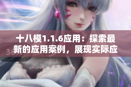 十八模1.1.6應(yīng)用：探索最新的應(yīng)用案例，展現(xiàn)實際應(yīng)用效果