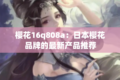 櫻花16q808a：日本櫻花品牌的最新產(chǎn)品推薦