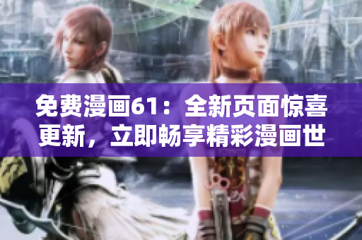 免費漫畫61：全新頁面驚喜更新，立即暢享精彩漫畫世界