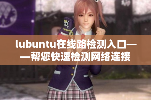lubuntu在線路檢測入口——幫您快速檢測網(wǎng)絡(luò)連接