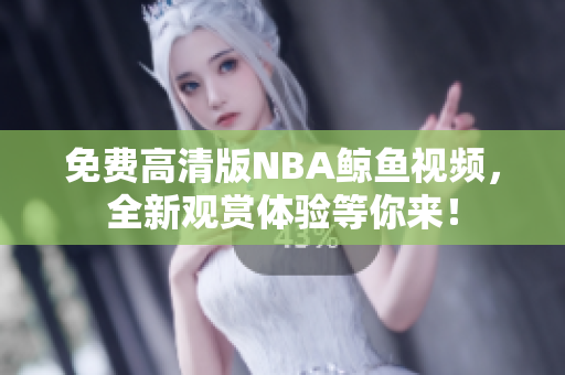免費(fèi)高清版NBA鯨魚視頻，全新觀賞體驗(yàn)等你來！