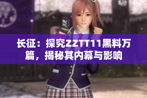 長征：探究ZZTT11黑料萬篇，揭秘其內(nèi)幕與影響