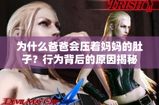 為什么爸爸會壓著媽媽的肚子？行為背后的原因揭秘