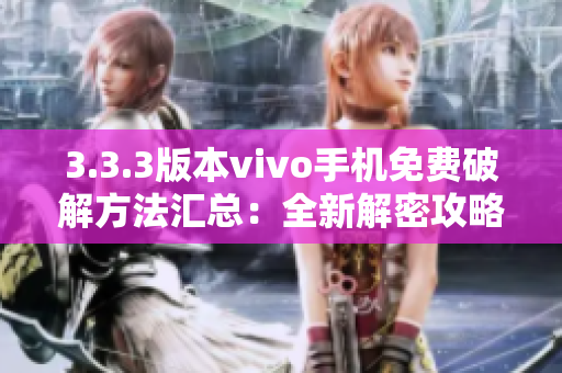 3.3.3版本vivo手機(jī)免費(fèi)破解方法匯總：全新解密攻略