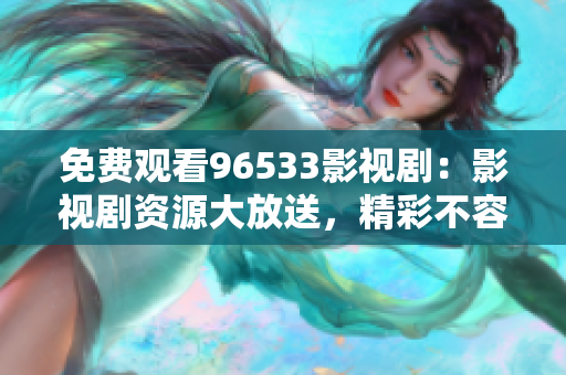 免費(fèi)觀看96533影視?。河耙晞≠Y源大放送，精彩不容錯(cuò)過！