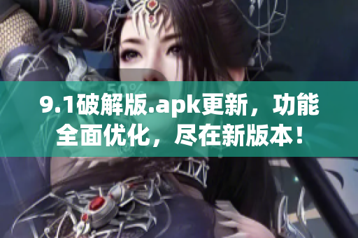 9.1破解版.apk更新，功能全面優(yōu)化，盡在新版本！