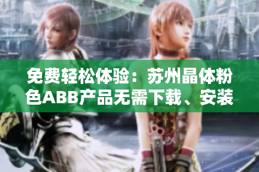免費(fèi)輕松體驗(yàn)：蘇州晶體粉色ABB產(chǎn)品無需下載、安裝！
