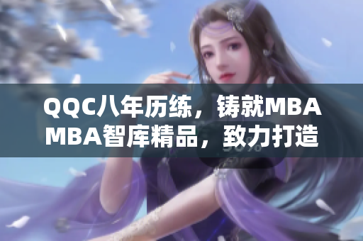 QQC八年歷練，鑄就MBAMBA智庫(kù)精品，致力打造行業(yè)翹楚