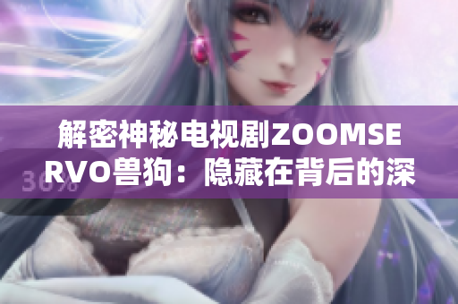 解密神秘電視劇ZOOMSERVO獸狗：隱藏在背后的深刻心理分析