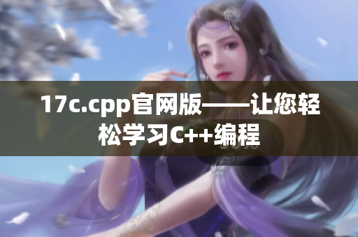 17c.cpp官網(wǎng)版——讓您輕松學(xué)習(xí)C++編程