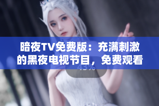 暗夜TV免費(fèi)版：充滿刺激的黑夜電視節(jié)目，免費(fèi)觀看！