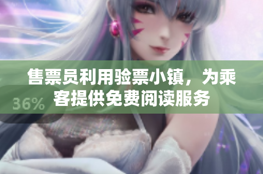 售票員利用驗票小鎮(zhèn)，為乘客提供免費閱讀服務