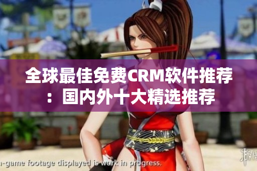 全球最佳免費(fèi)CRM軟件推薦：國內(nèi)外十大精選推薦