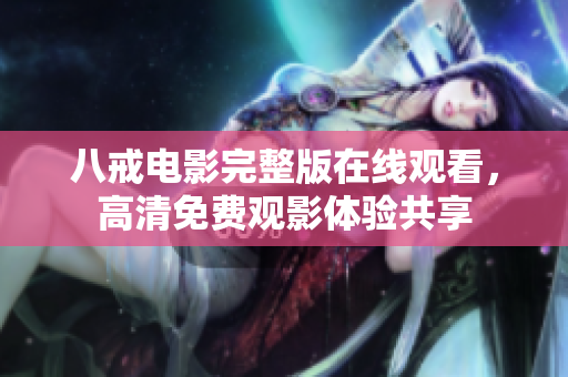 八戒電影完整版在線觀看，高清免費(fèi)觀影體驗(yàn)共享