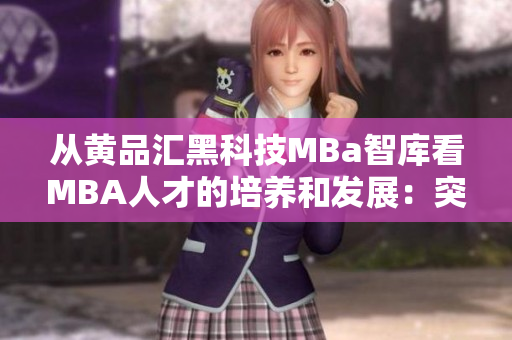 從黃品匯黑科技MBa智庫看MBA人才的培養(yǎng)和發(fā)展：突破與創(chuàng)新