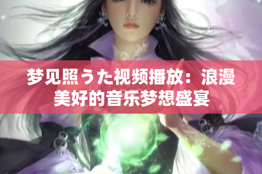 夢見照うた視頻播放：浪漫美好的音樂夢想盛宴