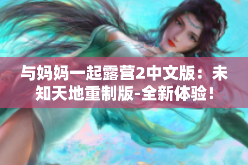 與媽媽一起露營2中文版：未知天地重制版-全新體驗！