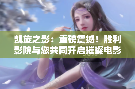 凱旋之影：重磅震撼！勝利影院與您共同開啟璀璨電影之旅
