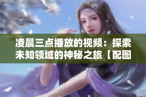凌晨三點播放的視頻：探索未知領域的神秘之旅【配圖】