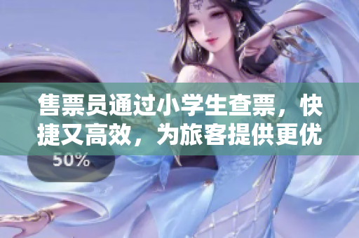 售票員通過小學(xué)生查票，快捷又高效，為旅客提供更優(yōu)質(zhì)的服務(wù)