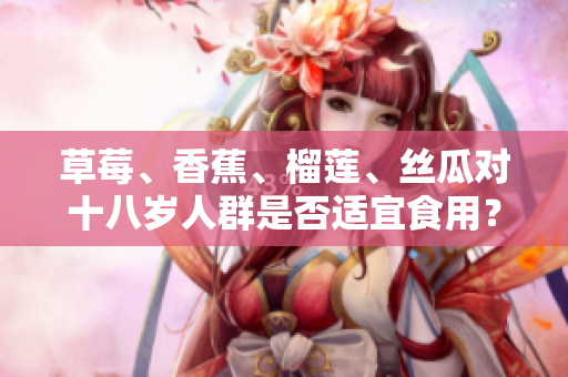 草莓、香蕉、榴蓮、絲瓜對十八歲人群是否適宜食用？