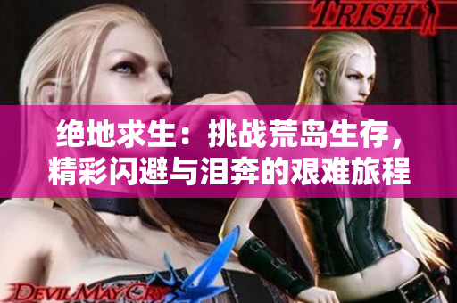 絕地求生：挑戰(zhàn)荒島生存，精彩閃避與淚奔的艱難旅程