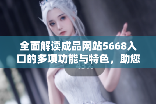 全面解讀成品網站5668入口的多項功能與特色，助您輕松掌握其實用技巧