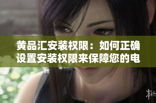 黃品匯安裝權(quán)限：如何正確設(shè)置安裝權(quán)限來保障您的電腦和數(shù)據(jù)安全