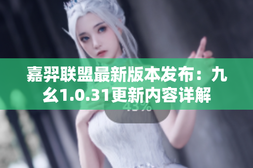 嘉羿聯(lián)盟最新版本發(fā)布：九幺1.0.31更新內(nèi)容詳解