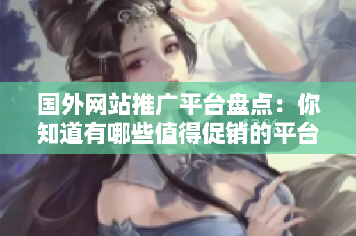 國(guó)外網(wǎng)站推廣平臺(tái)盤點(diǎn)：你知道有哪些值得促銷的平臺(tái)？