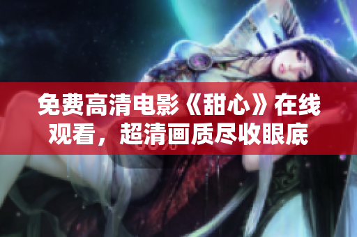 免費高清電影《甜心》在線觀看，超清畫質(zhì)盡收眼底