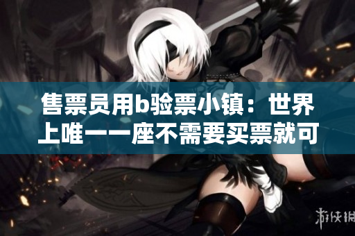 售票員用b驗票小鎮(zhèn)：世界上唯一一座不需要買票就可以觀光的小鎮(zhèn)