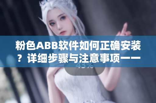 粉色ABB軟件如何正確安裝？詳細步驟與注意事項一一解析