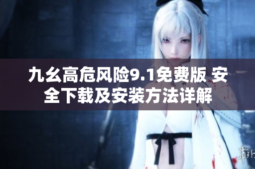 九幺高危風(fēng)險9.1免費版 安全下載及安裝方法詳解